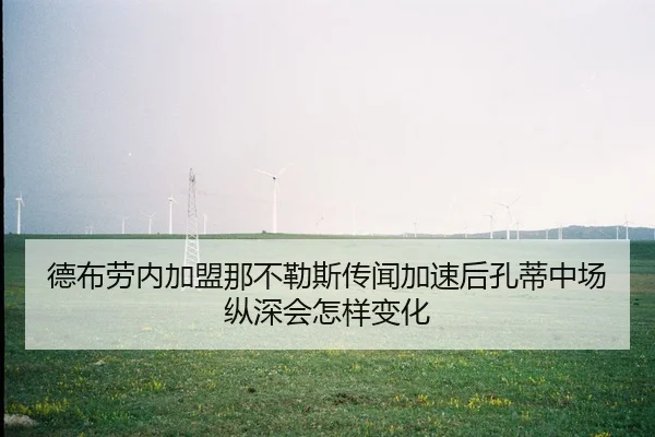 德布劳内加盟那不勒斯传闻加速后孔蒂中场纵深会怎样变化