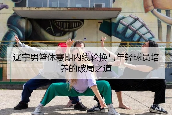 liao-ning-nan-lan-xiu-sai-qi-nei-xian-lun-huan-yu-nian-qing-qiu-yuan-pei-yang-de-po-ju-zhi-dao-3-120.jpg