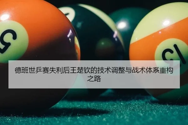 德班世乒赛失利后王楚钦的技术调整与战术体系重构之路