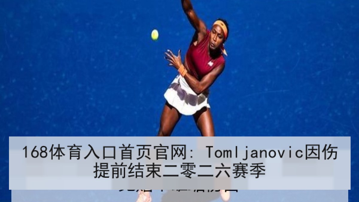 168体育入口首页官网: Tomljanovic因伤提前结束二零二六赛季 168体育入口首页官网: Tomljanovic因伤提前结束二零二六赛季
