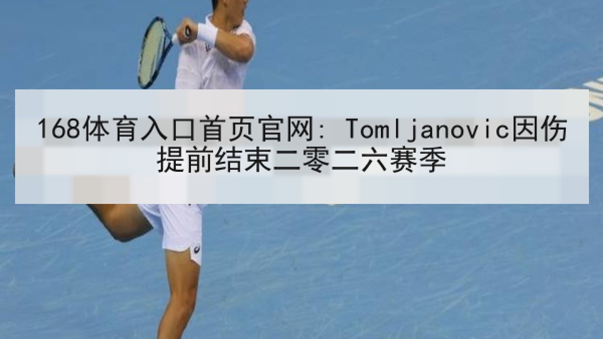 168体育入口首页官网: Tomljanovic因伤提前结束二零二六赛季 168体育入口首页官网: Tomljanovic因伤提前结束二零二六赛季
