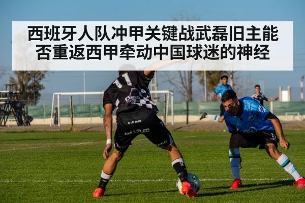 西班牙人队冲甲关键战武磊旧主能否重返西甲牵动中国球迷的神经