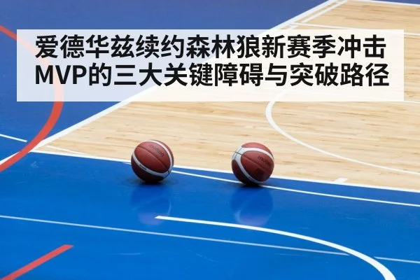 爱德华兹续约森林狼新赛季冲击MVP的三大关键障碍与突破路径